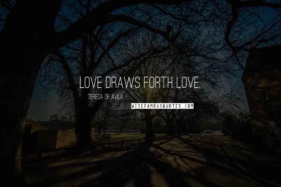 Teresa Of Avila Quotes: Love draws forth love.