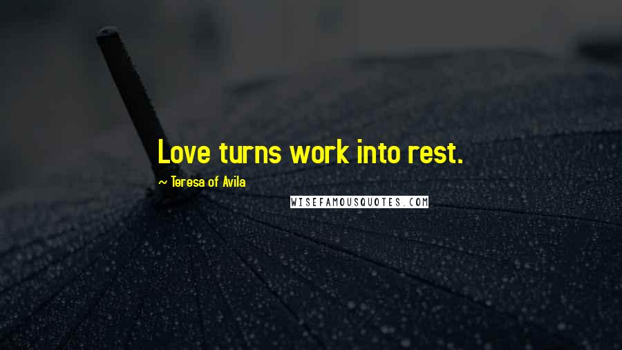 Teresa Of Avila Quotes: Love turns work into rest.
