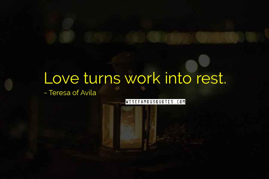 Teresa Of Avila Quotes: Love turns work into rest.