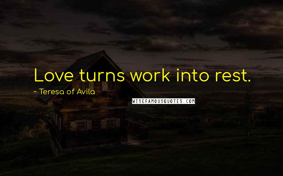 Teresa Of Avila Quotes: Love turns work into rest.