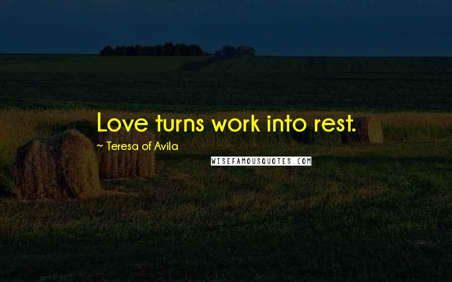 Teresa Of Avila Quotes: Love turns work into rest.