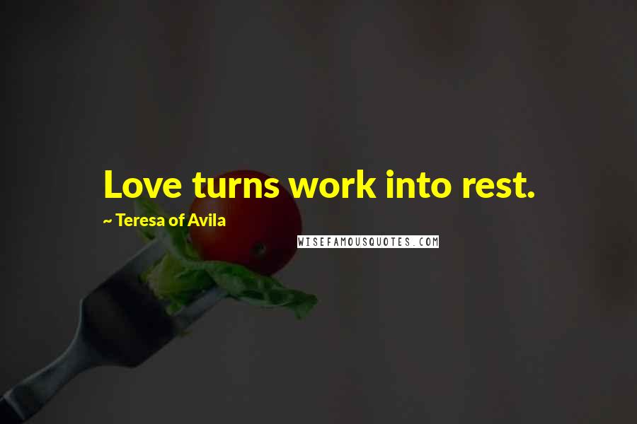 Teresa Of Avila Quotes: Love turns work into rest.