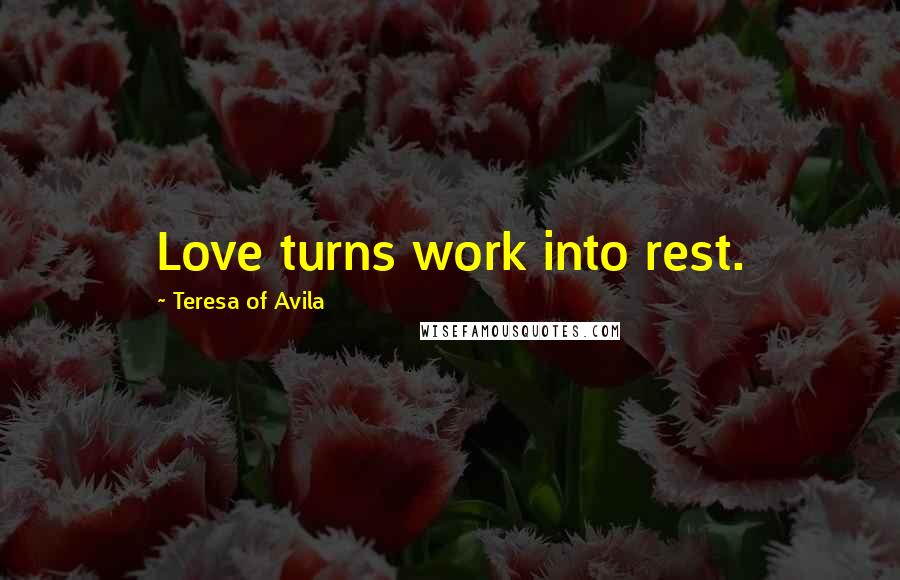 Teresa Of Avila Quotes: Love turns work into rest.