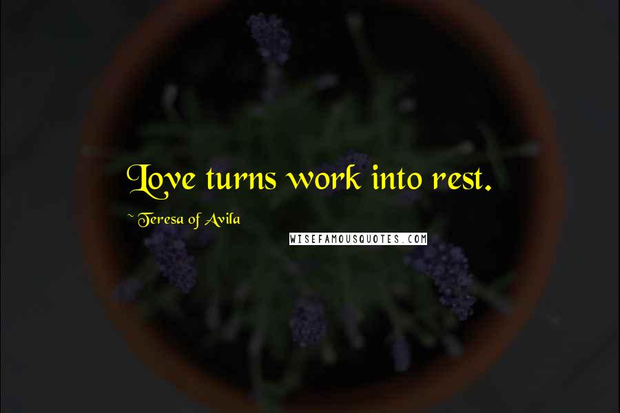 Teresa Of Avila Quotes: Love turns work into rest.
