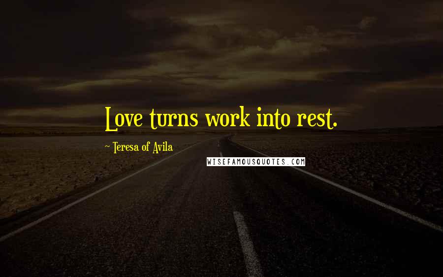 Teresa Of Avila Quotes: Love turns work into rest.