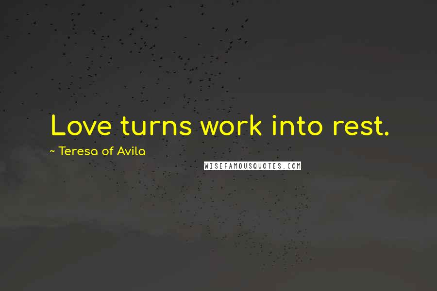 Teresa Of Avila Quotes: Love turns work into rest.