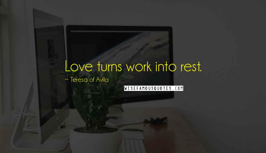 Teresa Of Avila Quotes: Love turns work into rest.