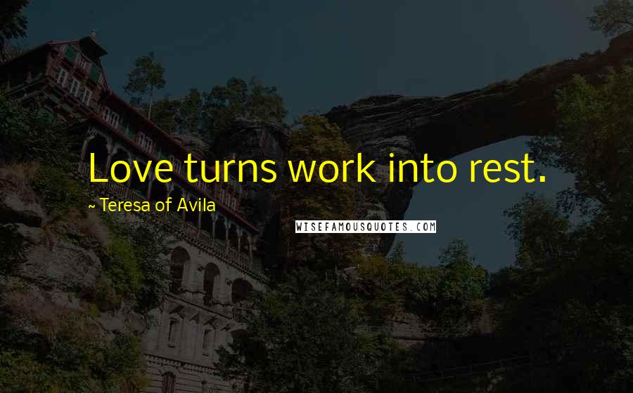 Teresa Of Avila Quotes: Love turns work into rest.