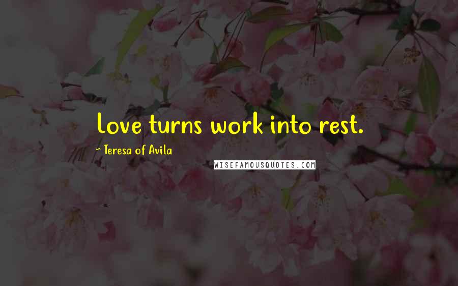 Teresa Of Avila Quotes: Love turns work into rest.