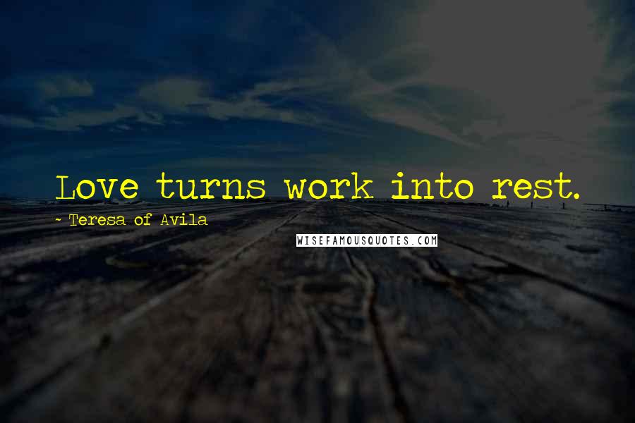 Teresa Of Avila Quotes: Love turns work into rest.