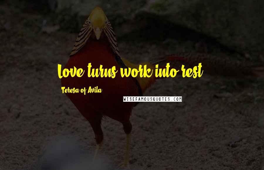 Teresa Of Avila Quotes: Love turns work into rest.