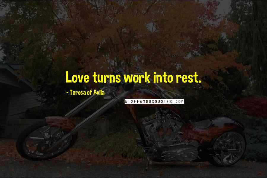 Teresa Of Avila Quotes: Love turns work into rest.
