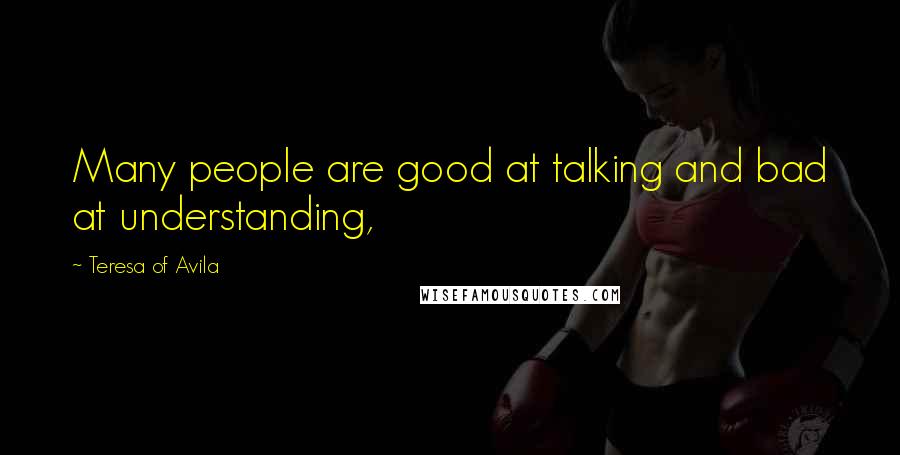 Teresa Of Avila Quotes: Many people are good at talking and bad at understanding,