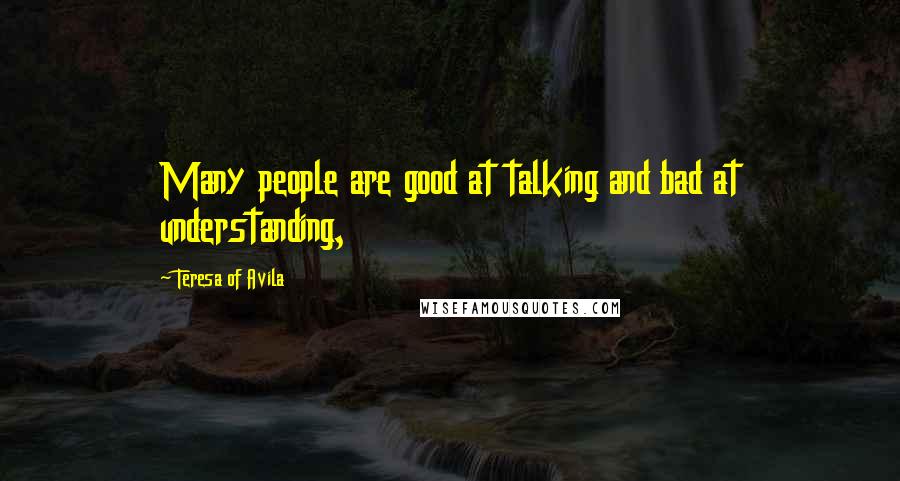 Teresa Of Avila Quotes: Many people are good at talking and bad at understanding,