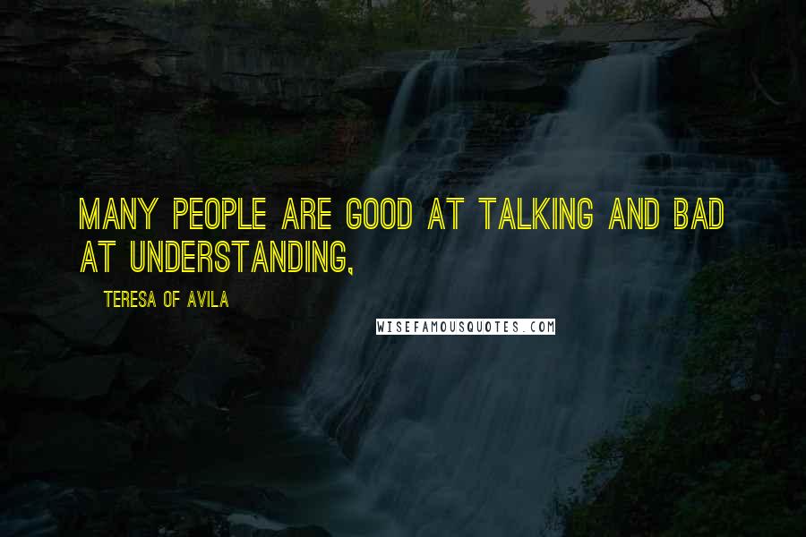 Teresa Of Avila Quotes: Many people are good at talking and bad at understanding,