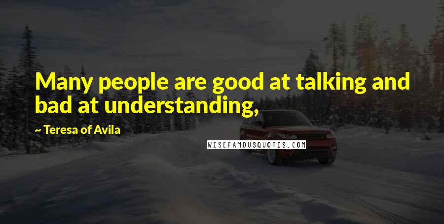 Teresa Of Avila Quotes: Many people are good at talking and bad at understanding,