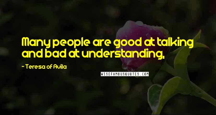 Teresa Of Avila Quotes: Many people are good at talking and bad at understanding,