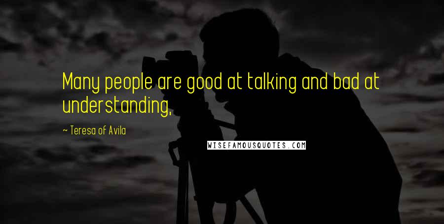 Teresa Of Avila Quotes: Many people are good at talking and bad at understanding,