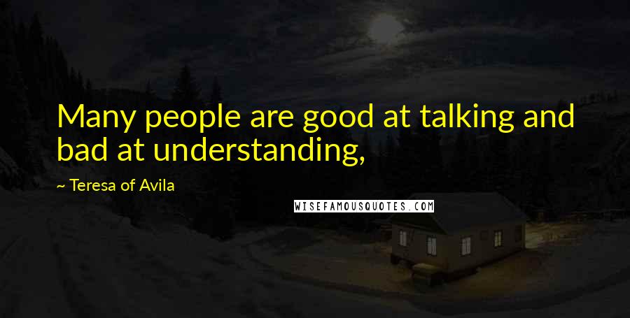 Teresa Of Avila Quotes: Many people are good at talking and bad at understanding,