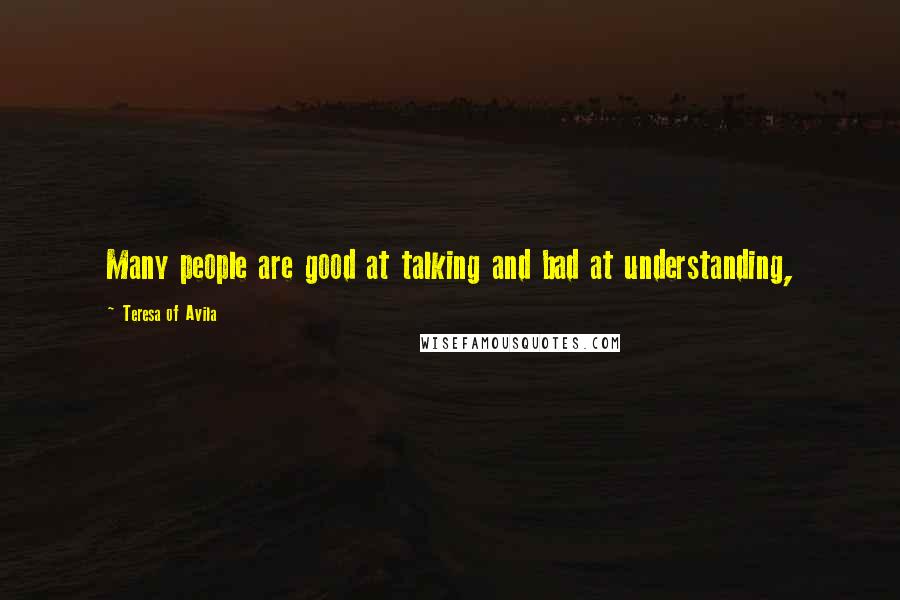 Teresa Of Avila Quotes: Many people are good at talking and bad at understanding,