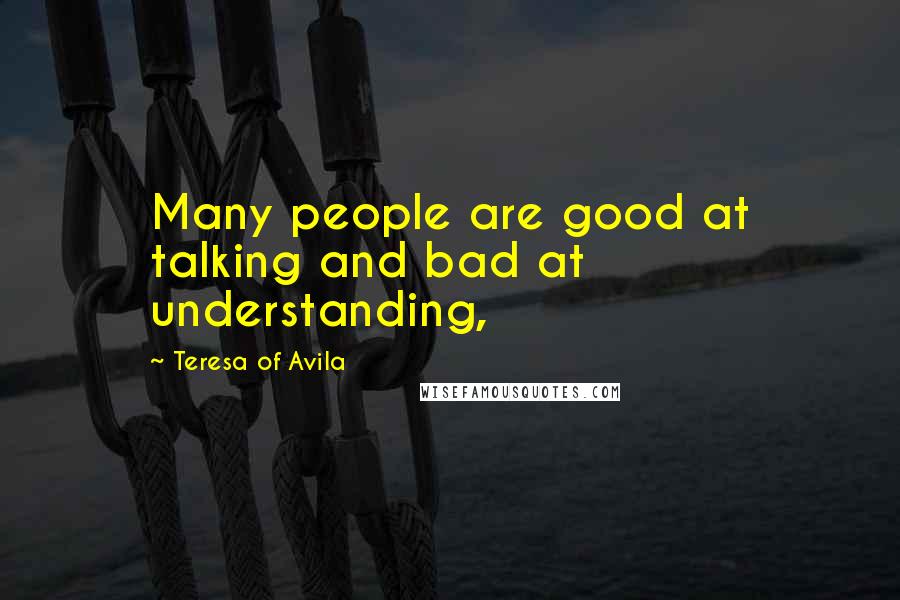 Teresa Of Avila Quotes: Many people are good at talking and bad at understanding,