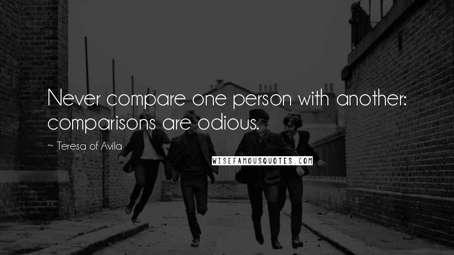 Teresa Of Avila Quotes: Never compare one person with another: comparisons are odious.