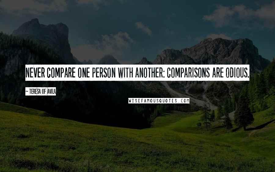 Teresa Of Avila Quotes: Never compare one person with another: comparisons are odious.