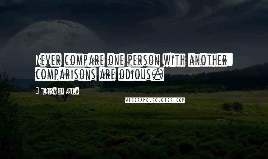 Teresa Of Avila Quotes: Never compare one person with another: comparisons are odious.