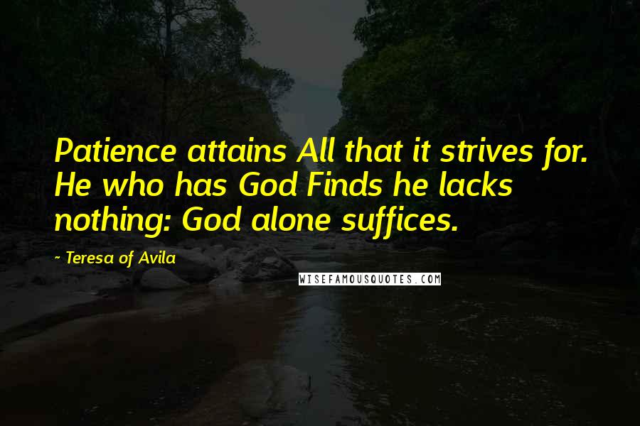Teresa Of Avila Quotes: Patience attains All that it strives for. He who has God Finds he lacks nothing: God alone suffices.