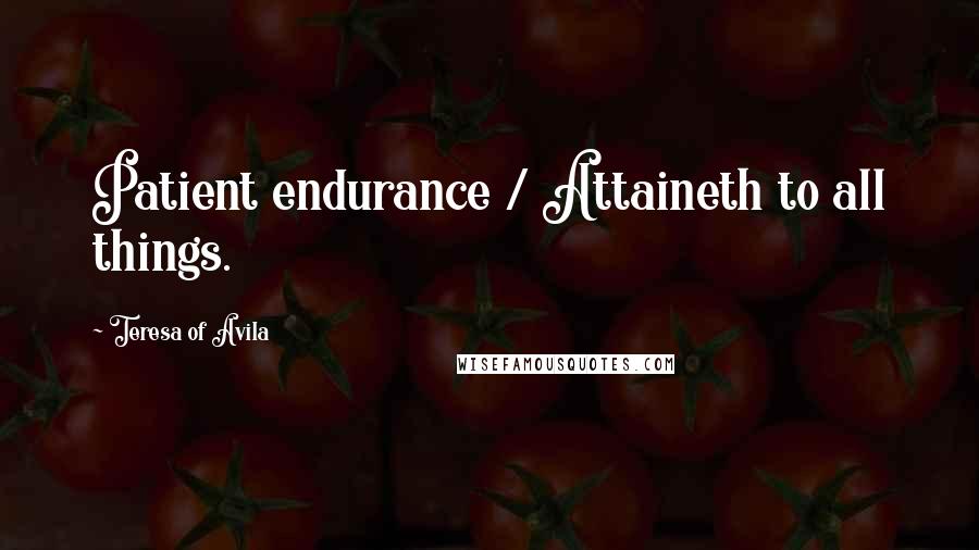 Teresa Of Avila Quotes: Patient endurance / Attaineth to all things.