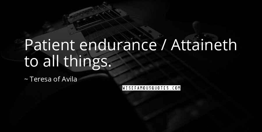 Teresa Of Avila Quotes: Patient endurance / Attaineth to all things.