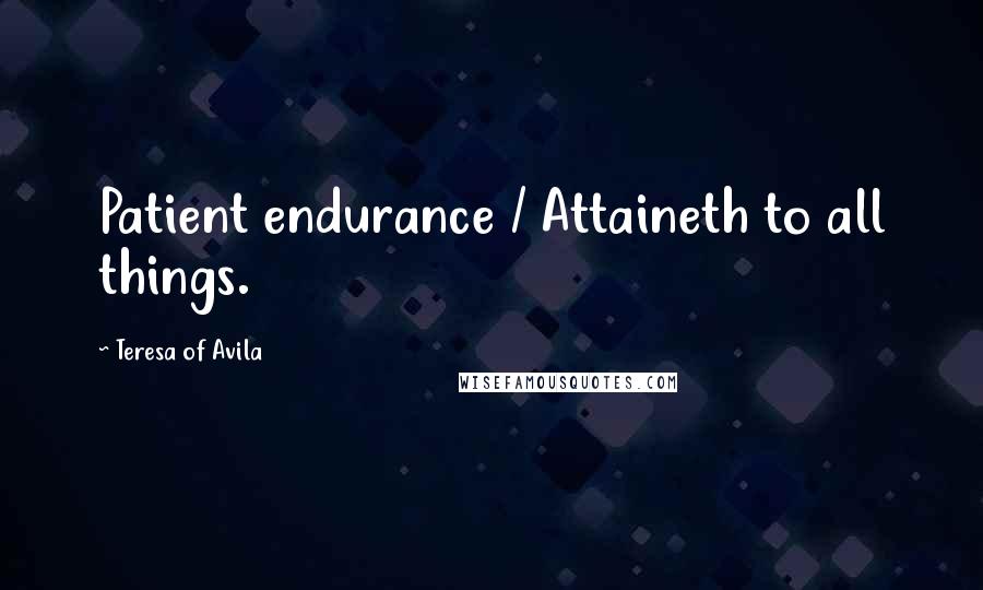 Teresa Of Avila Quotes: Patient endurance / Attaineth to all things.