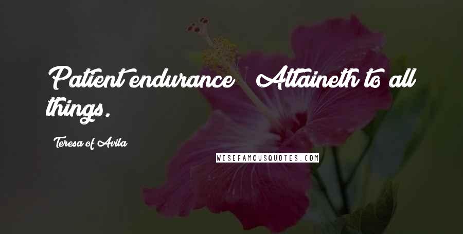 Teresa Of Avila Quotes: Patient endurance / Attaineth to all things.