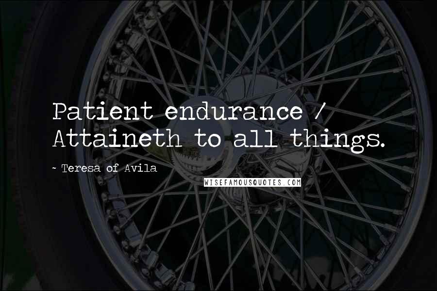 Teresa Of Avila Quotes: Patient endurance / Attaineth to all things.