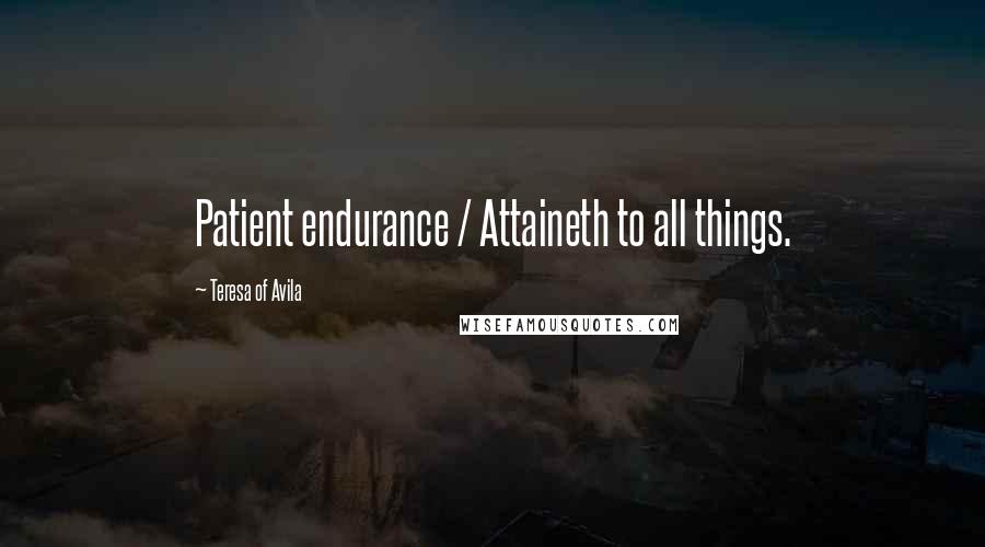 Teresa Of Avila Quotes: Patient endurance / Attaineth to all things.