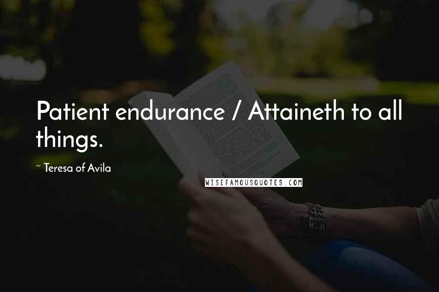 Teresa Of Avila Quotes: Patient endurance / Attaineth to all things.