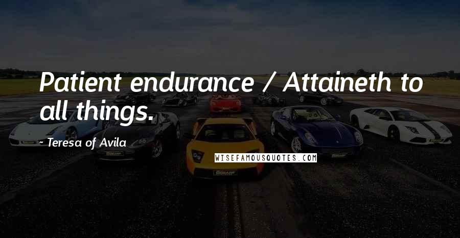 Teresa Of Avila Quotes: Patient endurance / Attaineth to all things.