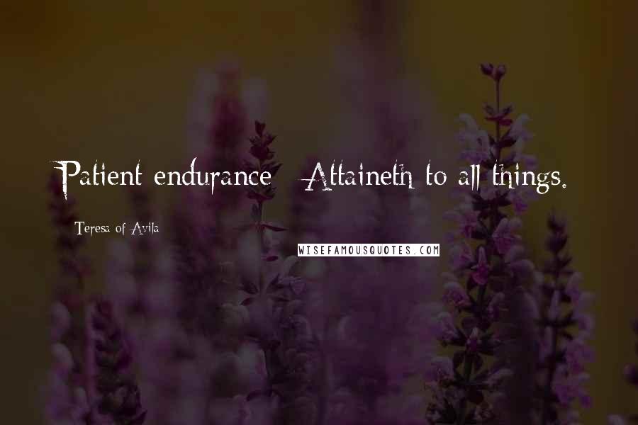 Teresa Of Avila Quotes: Patient endurance / Attaineth to all things.