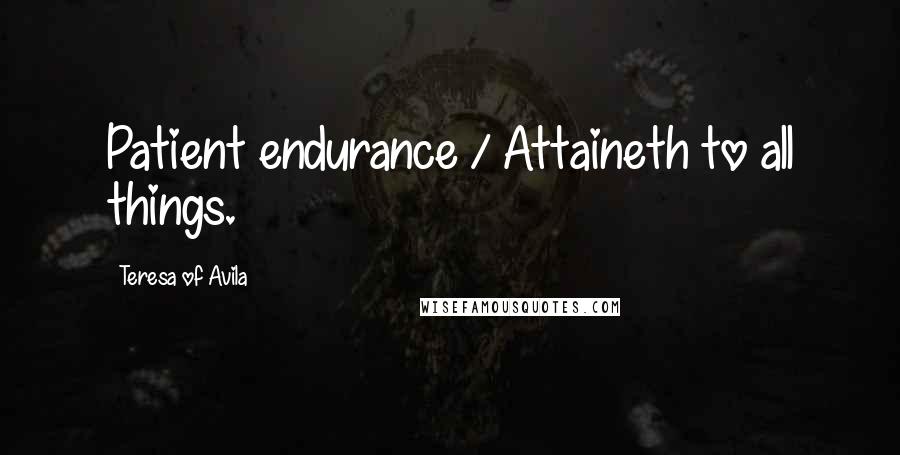 Teresa Of Avila Quotes: Patient endurance / Attaineth to all things.