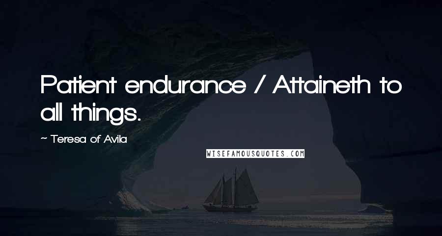 Teresa Of Avila Quotes: Patient endurance / Attaineth to all things.