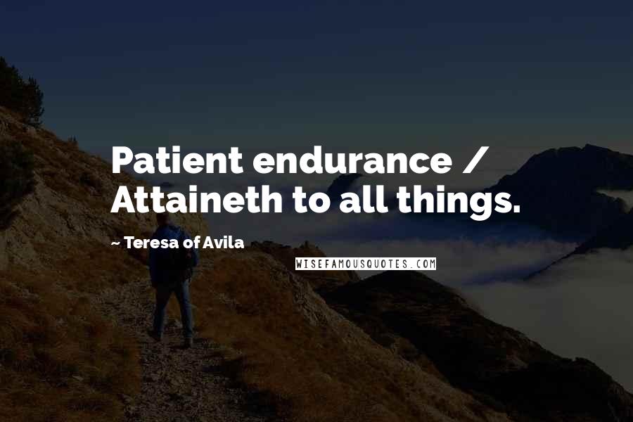 Teresa Of Avila Quotes: Patient endurance / Attaineth to all things.