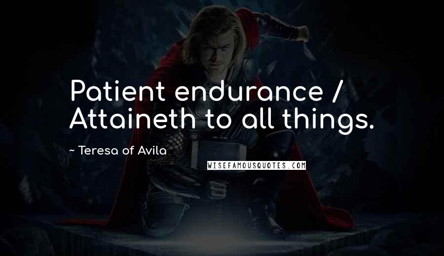 Teresa Of Avila Quotes: Patient endurance / Attaineth to all things.