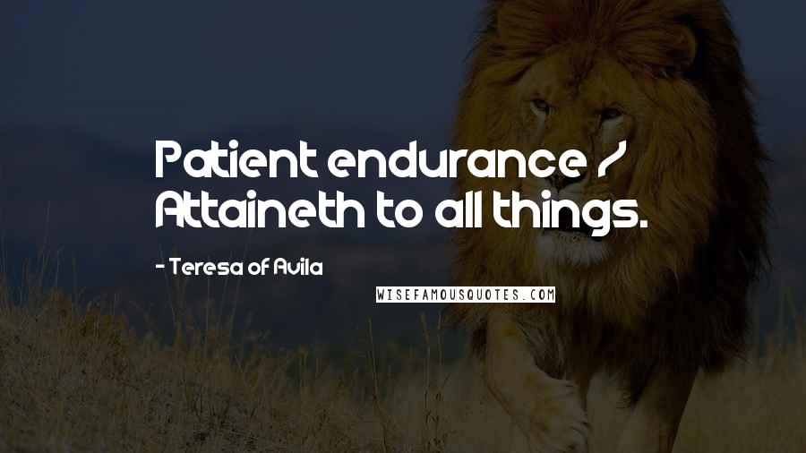 Teresa Of Avila Quotes: Patient endurance / Attaineth to all things.