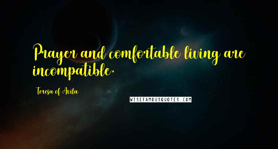 Teresa Of Avila Quotes: Prayer and comfortable living are incompatible.