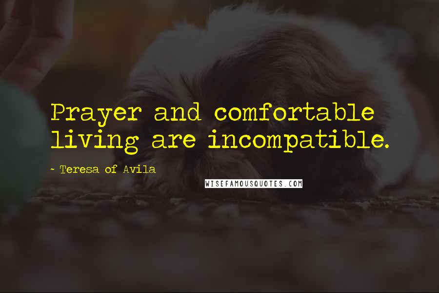 Teresa Of Avila Quotes: Prayer and comfortable living are incompatible.