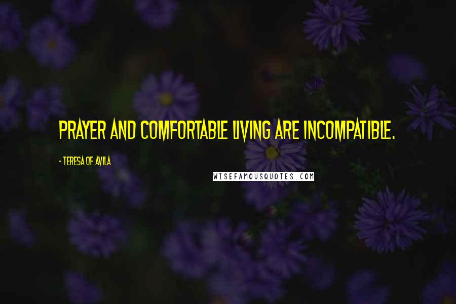 Teresa Of Avila Quotes: Prayer and comfortable living are incompatible.