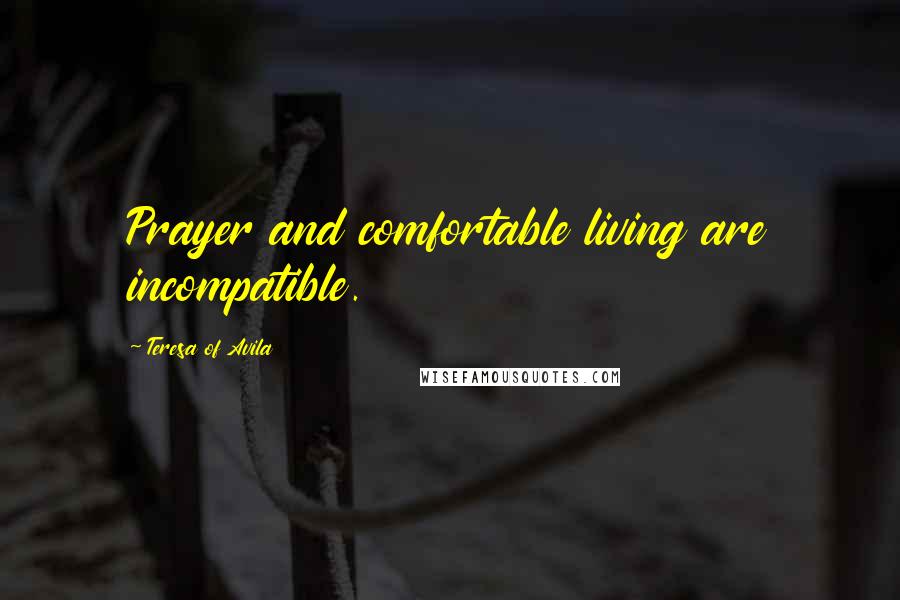 Teresa Of Avila Quotes: Prayer and comfortable living are incompatible.