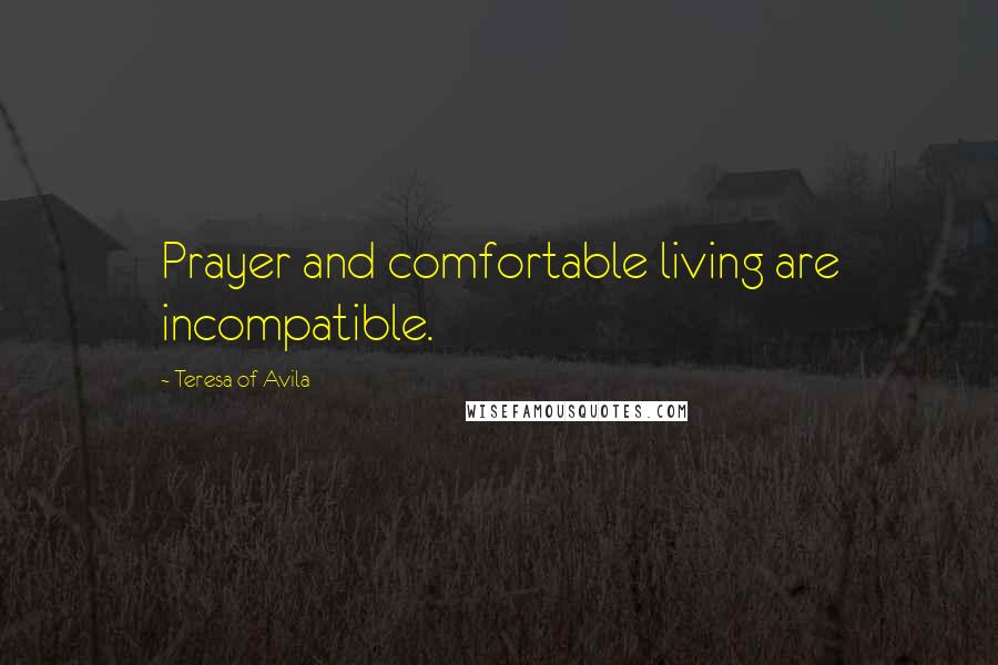 Teresa Of Avila Quotes: Prayer and comfortable living are incompatible.