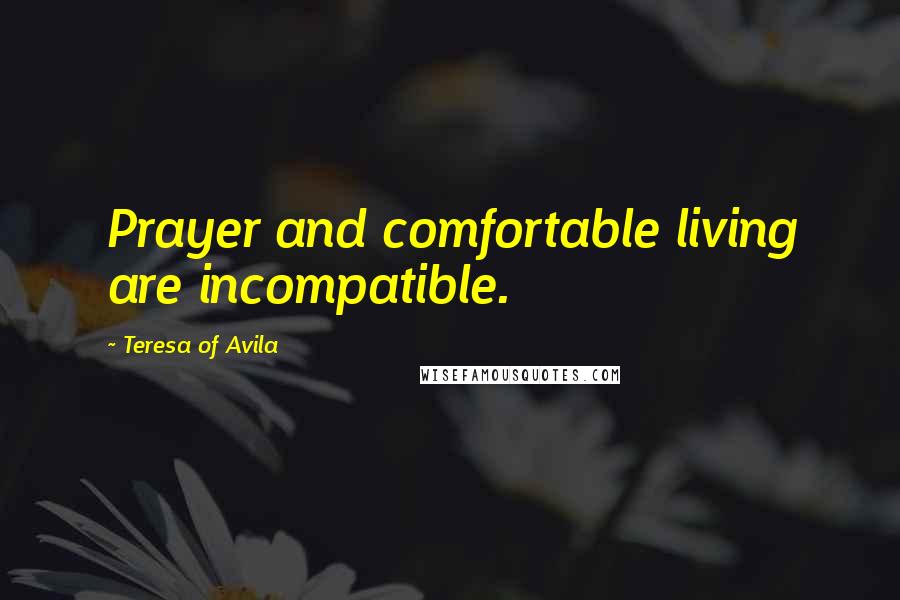 Teresa Of Avila Quotes: Prayer and comfortable living are incompatible.