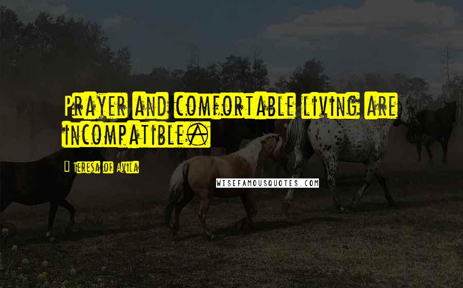 Teresa Of Avila Quotes: Prayer and comfortable living are incompatible.